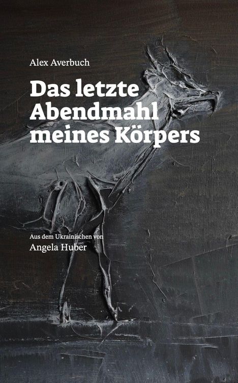 "Alex Averbuch. Das letzte Abendmahl meines Körpers. Aus dem Ukrainischen von Angela Huber." Graue Struktur ähnlich einem Pferd.