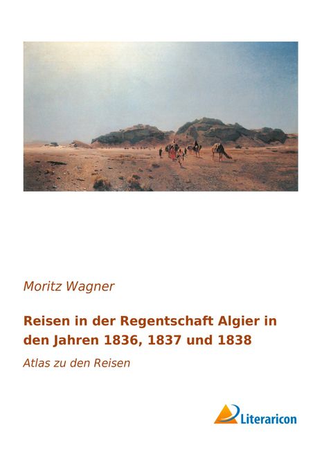 Moritz Wagner: Reisen in der Regentschaft Algier in den Jahren 1836, 1837 und 1838, Buch