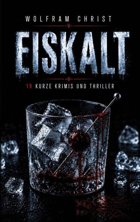 „WOLFRAM CHRIST EISKALT 19 KURZE KRIMIS UND THRILLER“. Ein Getränkeglas mit Eiswürfeln und Blut, umgeben von Eiswürfeln.