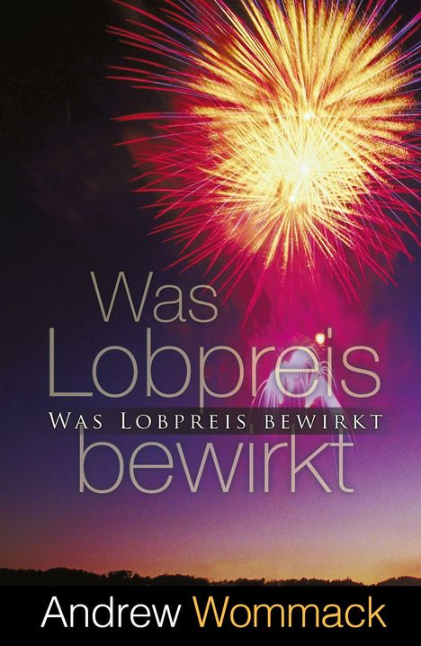 „Was Lobpreis bewirkt“ steht zweimal, darunter „Andrew Wommack“. Im Hintergrund ein helles Feuerwerk am Nachthimmel.