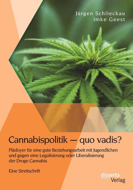 Jürgen Schlieckau: Cannabispolitik ¿ quo vadis? Plädoyer für eine gute Beziehungsarbeit mit Jugendlichen und gegen eine Legalisierung oder Liberalisierung der Droge Cannabis, Buch