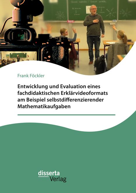 Frank Föckler: Entwicklung und Evaluation eines fachdidaktischen Erklärvideoformats am Beispiel selbstdifferenzierender Mathematikaufgaben, Buch