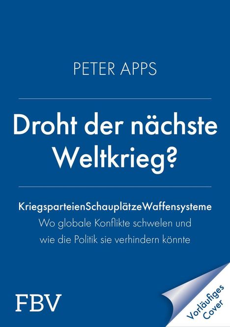 PETER APPS  
Droht der nächste Weltkrieg?  
Kriegsparteien Schauplätze Waffensysteme  
FBV  
Blaues Cover, Hinweis "Vorläufiges Cover".