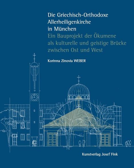 Korinna Zinovia Weber: Die Griechisch-Orthodoxe Allerheiligenkirche in München - Ein Bauprojekt der Ökumene als kulturelle und geistige Brücke zwischen Ost und West, Buch