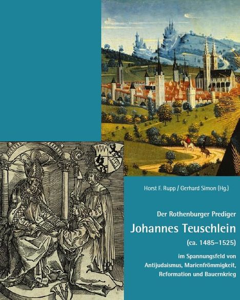 Der Rothenburger Prediger Johannes Teuschlein (ca. 1485-1525) im Spannungsfeld von Antijudaismus, Marienfrömmigkeit, Reformation und Bauernkrieg, Buch