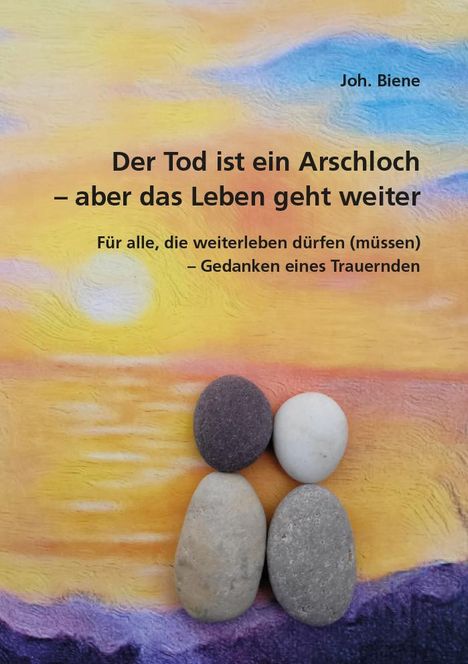 Joh. Biene: Der Tod ist ein Arschloch - aber das Leben geht weiter, Buch