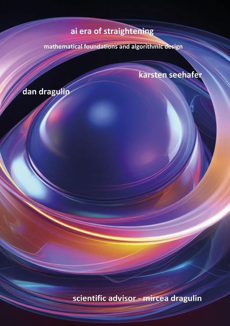 Text: "ai era of straightening", "mathematical foundations and algorithmic design", "karsten seehafer", "dan dragulin", "scientific advisor - mircea dragulin". Abstrakte Illustration in leuchtenden Farben.