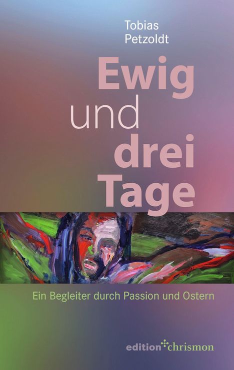 Text: "Ewig und drei Tage. Ein Begleiter durch Passion und Ostern." Acrylgemälde eines leidenden Gesichts in kräftigen Farben.