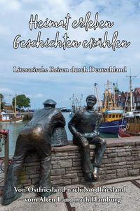 "Heimat erleben, Geschichten erzählen. Literarische Reisen durch Deutschland. Von Ostfriesland nach Nordfriesland – vom Alten Land nach Hamburg." Zwei Bronzestatuen sitzen am Hafen mit Booten und blauen Himmel im Hintergrund.