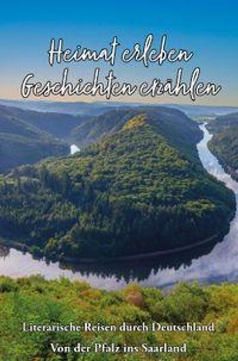 "Heimat erleben, Geschichten erzählen" steht oben. Unten: "Literarische Reisen durch Deutschland. Von der Pfalz ins Saarland." Gezeigt wird eine Flusslandschaft mit dichtem Wald.
