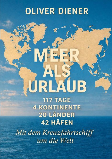 Titel: "Meer als Urlaub". 117 Tage, 4 Kontinente, 20 Länder, 42 Häfen. Autor: Oliver Diener. Hintergrund: Weltkarte.