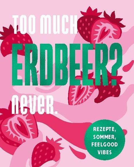 "Too much Erdbeer? Never." In großen Buchstaben. Erdbeerillustrationen im Hintergrund. Grüner Kreis: "Rezepte, Sommer, Feelgood Vibes".