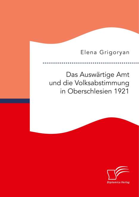 Elena Grigoryan: Das Auswärtige Amt und die Volksabstimmung in Oberschlesien 1921, Buch