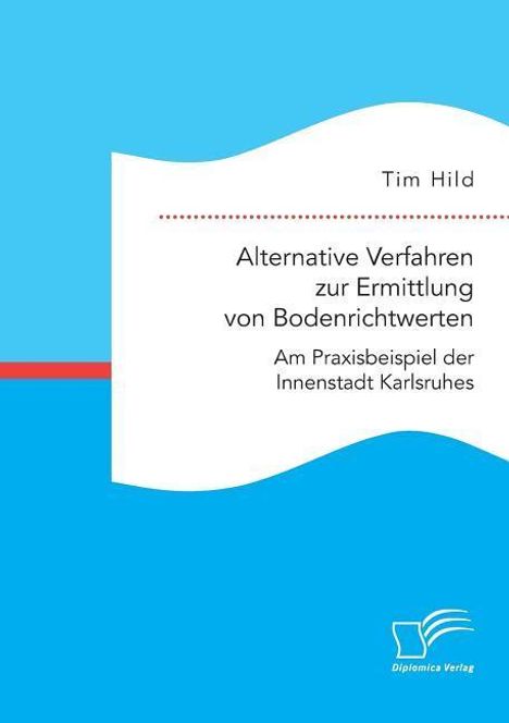 Tim Hild: Alternative Verfahren zur Ermittlung von Bodenrichtwerten. Am Praxisbeispiel der Innenstadt Karlsruhes, Buch