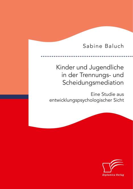 Sabine Baluch: Kinder und Jugendliche in der Trennungs- und Scheidungsmediation. Eine Studie aus entwicklungspsychologischer Sicht, Buch