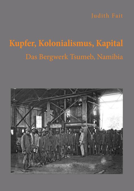 Judith Fait: Kupfer, Kolonialismus, Kapital. Das Bergwerk Tsumeb, Namibia, Buch