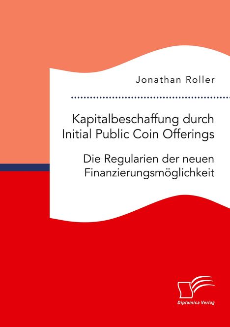 Jonathan Roller: Kapitalbeschaffung durch Initial Public Coin Offerings: Die Regularien der neuen Finanzierungsmöglichkeit, Buch