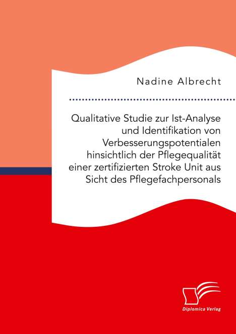Nadine Albrecht: Qualitative Studie zur Ist-Analyse und Identifikation von Verbesserungspotentialen hinsichtlich der Pflegequalität einer zertifizierten Stroke Unit aus Sicht des Pflegefachpersonals, Buch