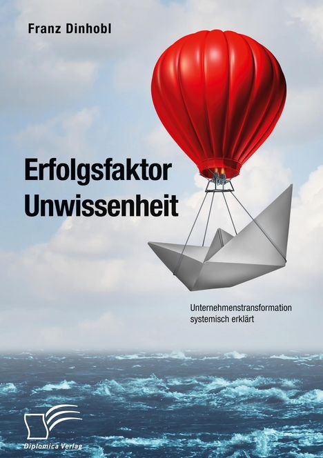 Franz Dinhobl: Erfolgsfaktor Unwissenheit. Unternehmenstransformation systemisch erklärt, Buch
