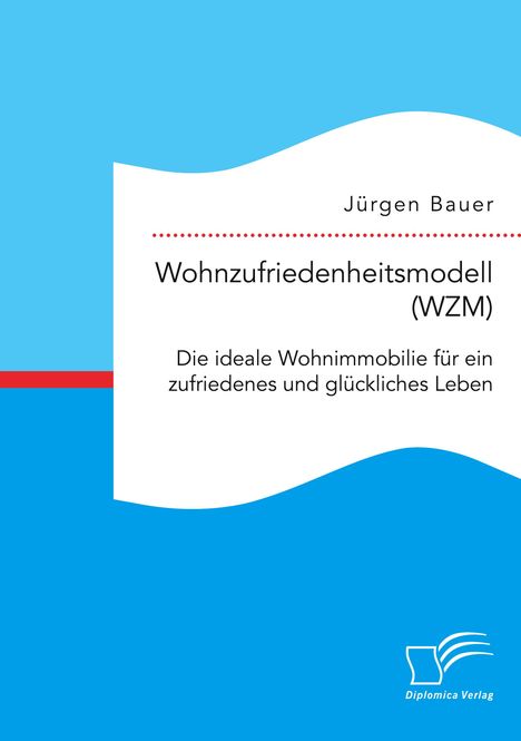 Jürgen Bauer: Wohnzufriedenheitsmodell (WZM). Die ideale Wohnimmobilie für ein zufriedenes und glückliches Leben, Buch