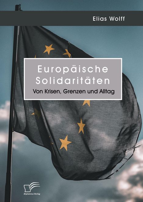 Elias Wolff: Europäische Solidaritäten. Von Krisen, Grenzen und Alltag, Buch