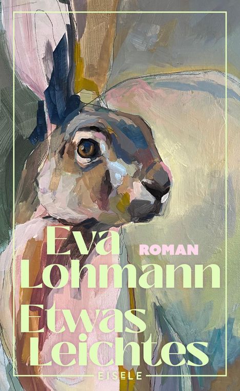 „Eva Lohmann, Etwas Leichtes, Roman, EISELE“. Illustratives Gemälde eines Hasen in abstrakten Farben.