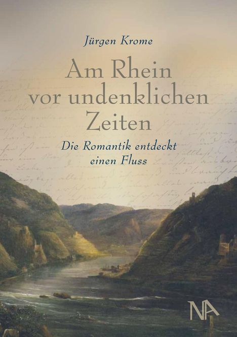 "Jürgen Krome: Am Rhein vor undenklichen Zeiten. Die Romantik entdeckt einen Fluss." Malerische Landschaft mit Fluss.