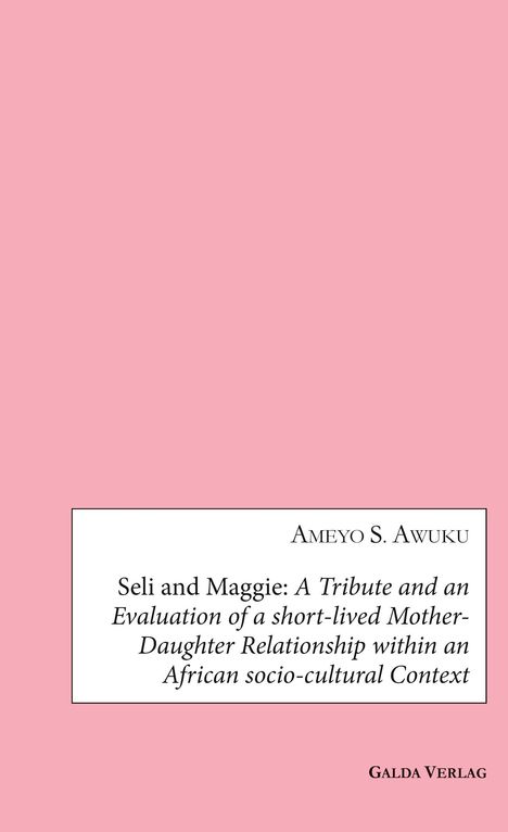 Der Titel lautet "Seli and Maggie: A Tribute and an Evaluation of a short-lived Mother-Daughter Relationship within an African socio-cultural Context" von Ameyo S. Awuku. Unten steht "Galda Verlag". Der Hintergrund ist rosa mit einem weißen Textfeld.