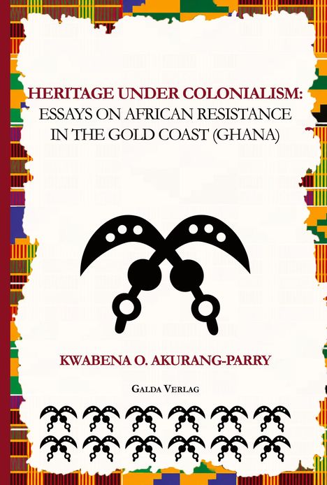 "HERITAGE UNDER COLONIALISM: Essays on African Resistance in the Gold Coast (Ghana). KWABENA O. AKURANG-PARRY. Galda Verlag." Über einem traditionellen Symbol und buntem Rand.