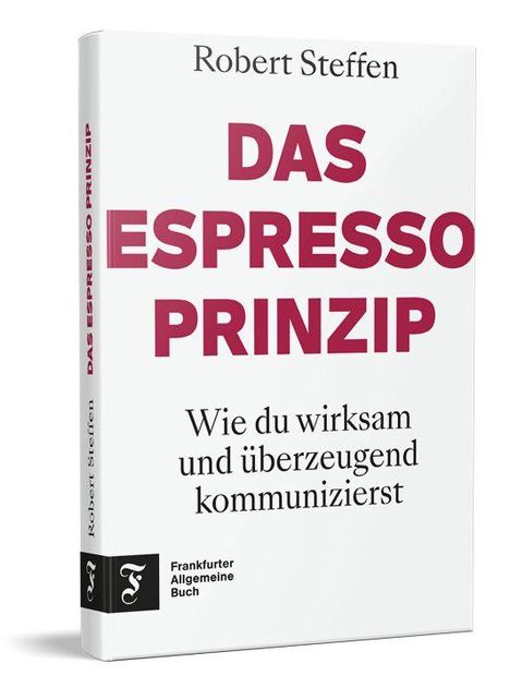 "Robert Steffen: DAS ESPRESSO PRINZIP. Wie du wirksam und überzeugend kommunizierst. Frankfurter Allgemeine Buch."