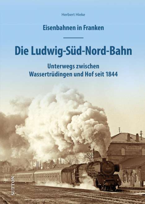 Herbert Hieke: Eisenbahnen in Franken: Die Ludwig-Süd-Nord-Bahn, Buch