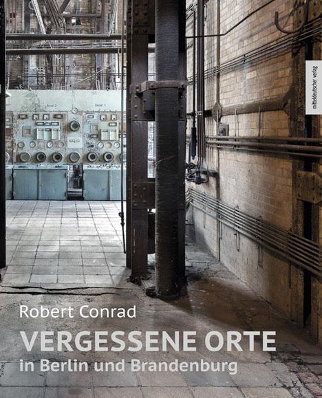 Robert Conrad: Vergessene Orte in Berlin und Brandenburg, Buch