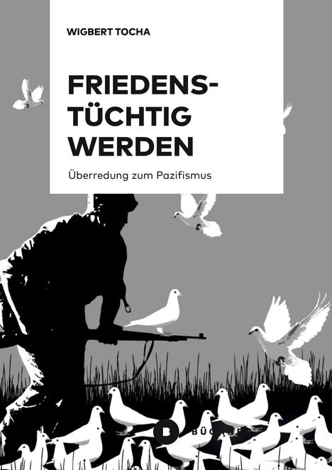 "WIGBERT TOCHA, FRIEDENS-TÜCHTIG WERDEN, Überredung zum Pazifismus." Silhouette eines Soldaten, umgeben von Tauben.