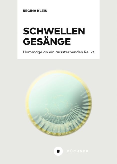 "Regina Klein - SCHWELLENGESÄNGE. Hommage an ein aussterbendes Relikt." Logo von Büchner unten. Kreisförmiges Design.