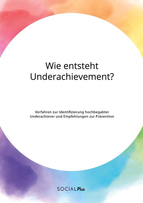 Anonym: Wie entsteht Underachievement? Verfahren zur Identifizierung hochbegabter Underachiever und Empfehlungen zur Prävention, Buch