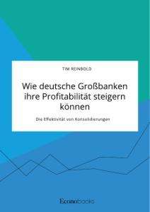 Tim Reinbold: Wie deutsche Großbanken ihre Profitabilität steigern können. Die Effektivität von Konsolidierungen, Buch