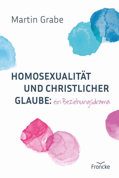 Martin Grabe: Homosexualität und christlicher Glaube: ein Beziehungsdrama, Buch
