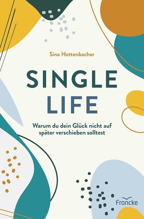 "Sina Hottenbacher. SINGLE LIFE. Warum du dein Glück nicht auf später verschieben solltest." Abstrakte farbige Formen.