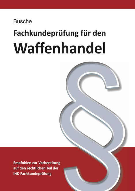 André Busche: Fachkundeprüfung Waffenhandel Praxiswissen zum Waffenrecht für Prüfung und Betrieb - Lehrbuch zur Vorbereitung auf den rechtlichen Teil der IHK-Fachkundeprüfung, Buch