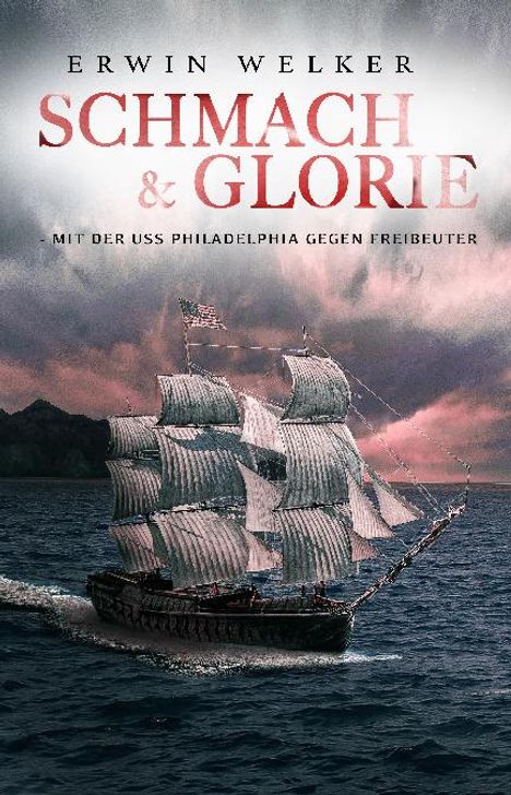 Erwin Welker: Schmach &amp; Glorie ¿ Mit der USS Philadelphia gegen Freibeuter, Buch