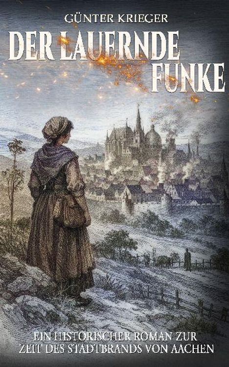 "Günter Krieger: Der lauernde Funke. Ein historischer Roman zur Zeit des Stadtbrands von Aachen."  
Illustration: Eine Frau blickt auf eine brennende Stadt.