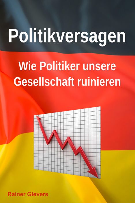 Rainer Gievers: Politikversagen: Wie Politiker unsere Gesellschaft ruinieren, Buch