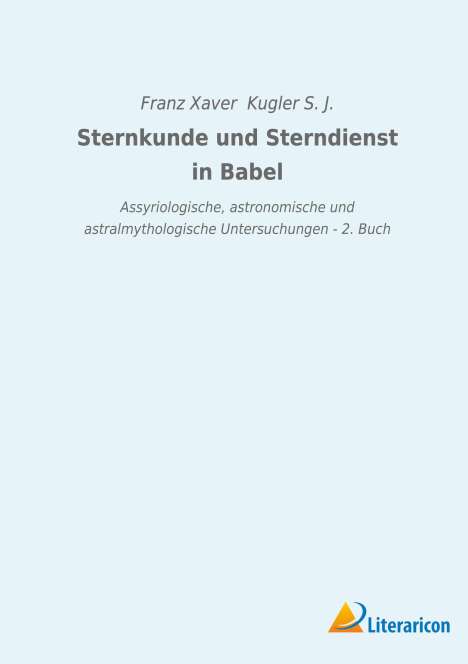 Franz Xaver Kugler S. J.: Sternkunde und Sterndienst in Babel, Buch