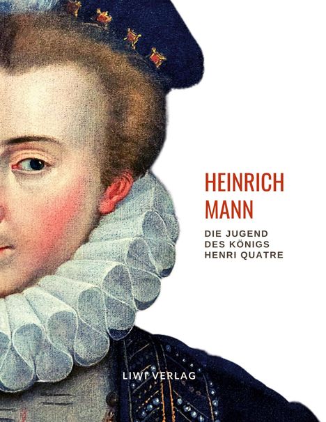 Heinrich Mann: Heinrich Mann: Die Jugend des Königs Henri Quatre. Vollständige Neuausgabe, Buch