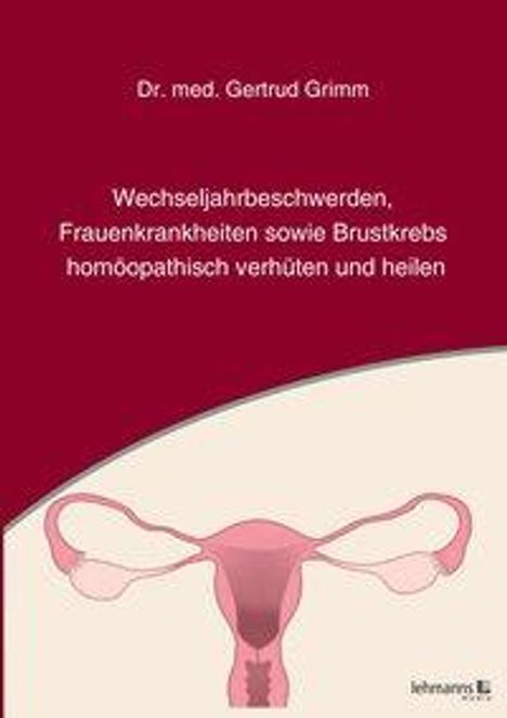 Gertrud Grimm: Wechseljahrbeschwerden, Frauenkrankheiten sowie Brustkrebs homöopathisch verhüten und heilen, Buch