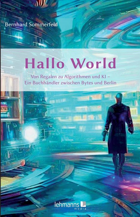 Bernhard Sommerfeld: Hallo World ;-) Eine Reise durch die digitale Revolution, Buch