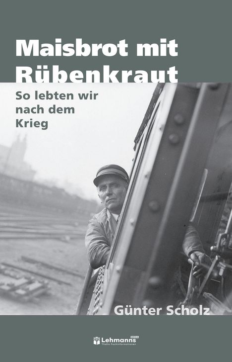 Maisbrot mit Rübenkraut: So lebten wir nach dem Krieg. Günter Scholz. Ein Mann blickt aus einem Lokomotiv-Führerhaus.
