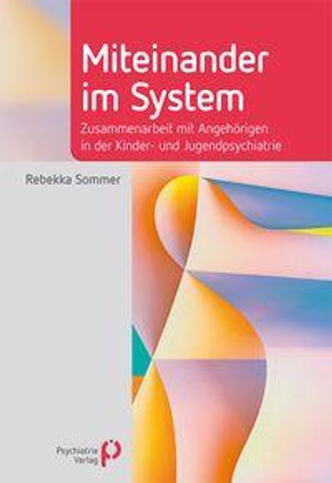 "Miteinander im System: Zusammenarbeit mit Angehörigen in der Kinder- und Jugendpsychiatrie", Rebekka Sommer. Buntes abstraktes Design.