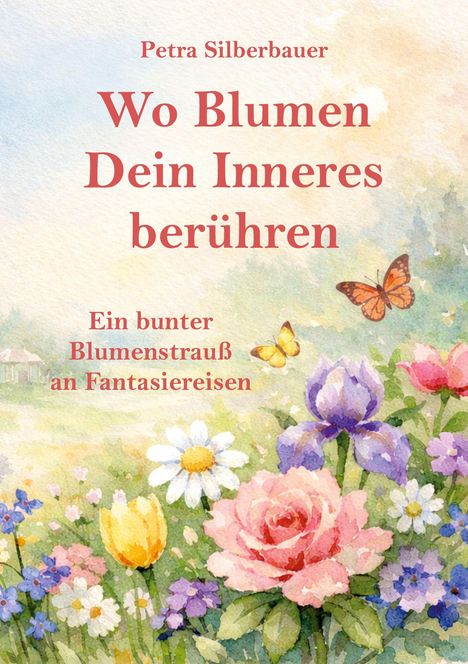 Titel: "Wo Blumen Dein Inneres berühren", Untertitel: "Ein bunter Blumenstrauß an Fantasiereisen". Aquarell mit Blumen und Schmetterlingen.