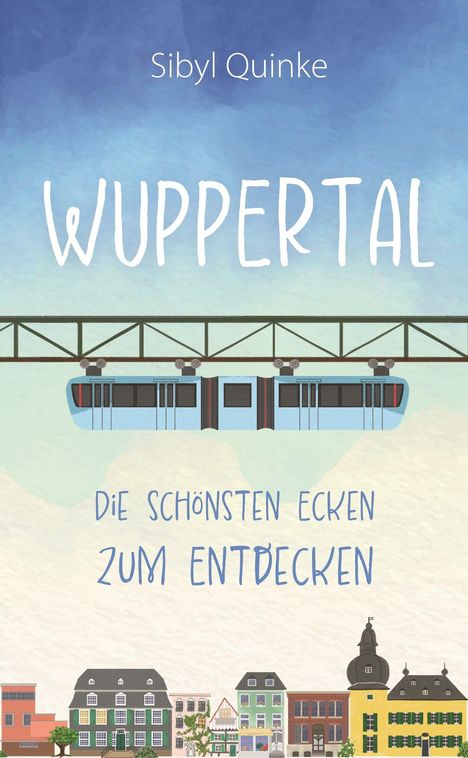„Sibyl Quinke – Wuppertal: Die schönsten Ecken zum Entdecken.“ Illustration: Schwebebahn, bunte Häuserzeile.
